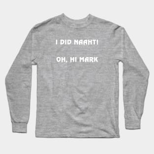 I did naaht...Oh, hi Mark Long Sleeve T-Shirt